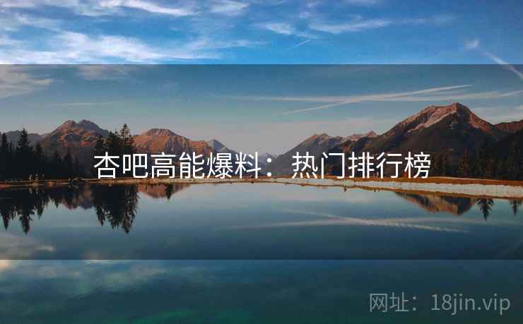 杏吧高能爆料：热门排行榜