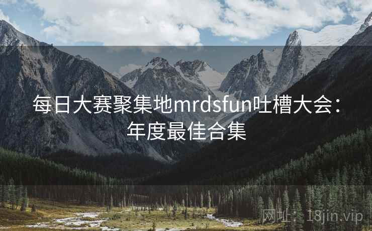 每日大赛聚集地mrdsfun吐槽大会：年度最佳合集  第2张