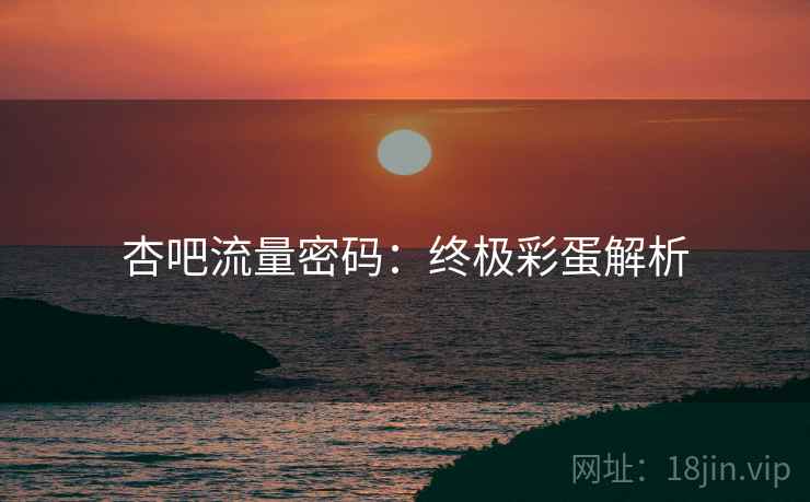 杏吧流量密码：终极彩蛋解析