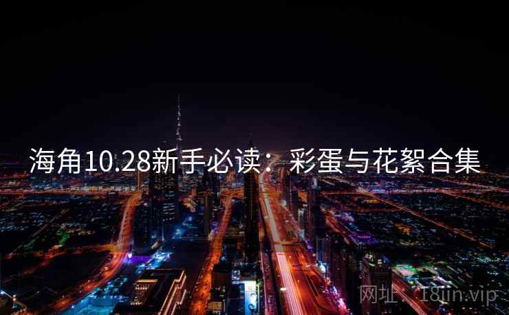 海角10.28新手必读：彩蛋与花絮合集