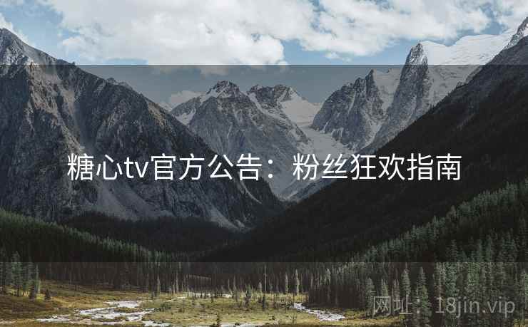 糖心tv官方公告：粉丝狂欢指南