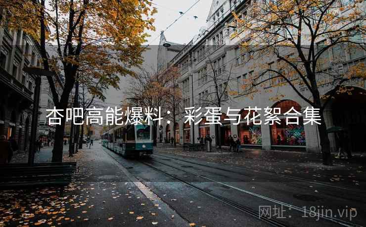 杏吧高能爆料：彩蛋与花絮合集