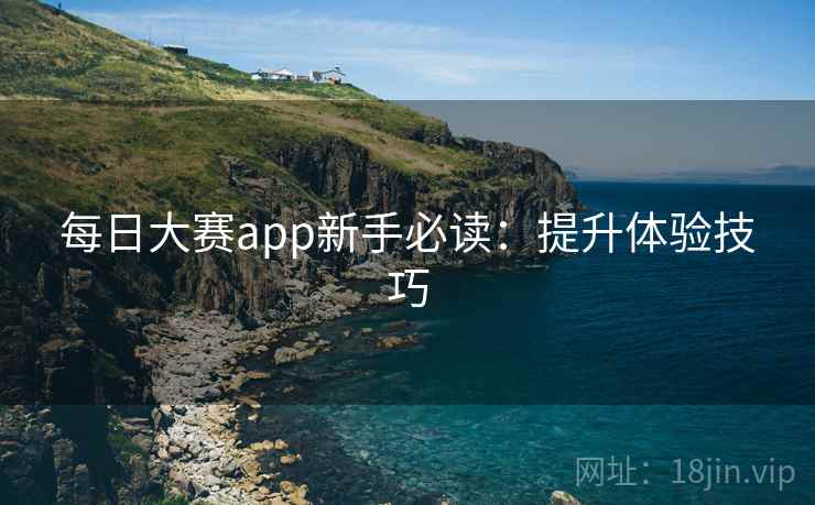 每日大赛app新手必读：提升体验技巧  第2张