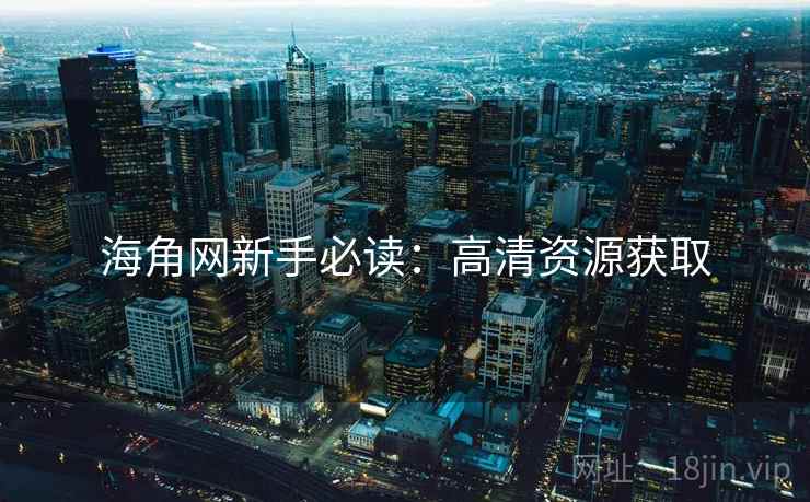 海角网新手必读：高清资源获取