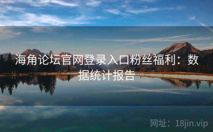 海角论坛官网登录入口粉丝福利：数据统计报告