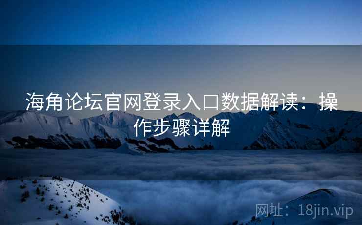 海角论坛官网登录入口数据解读：操作步骤详解