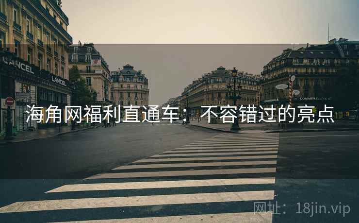 海角网福利直通车：不容错过的亮点