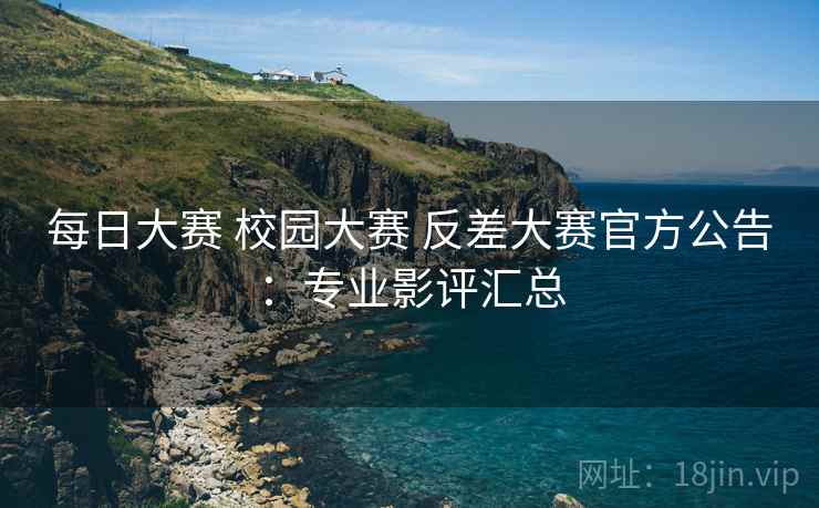 每日大赛 校园大赛 反差大赛官方公告：专业影评汇总