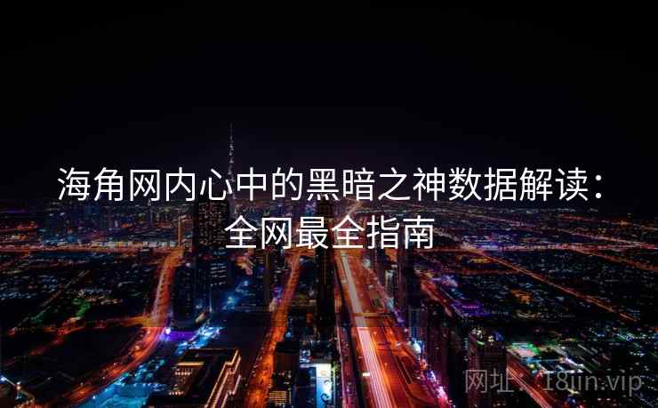 海角网内心中的黑暗之神数据解读：全网最全指南