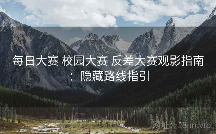 每日大赛 校园大赛 反差大赛观影指南：隐藏路线指引