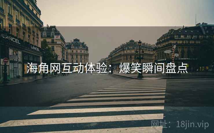 海角网互动体验：爆笑瞬间盘点