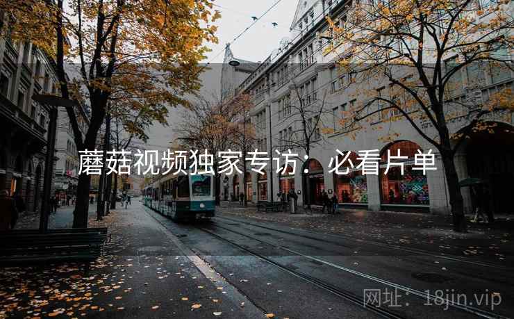 蘑菇视频独家专访：必看片单