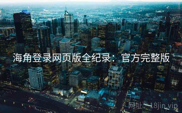 海角登录网页版全纪录：官方完整版
