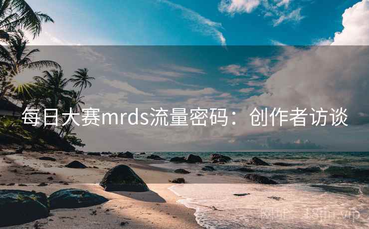 每日大赛mrds流量密码：创作者访谈