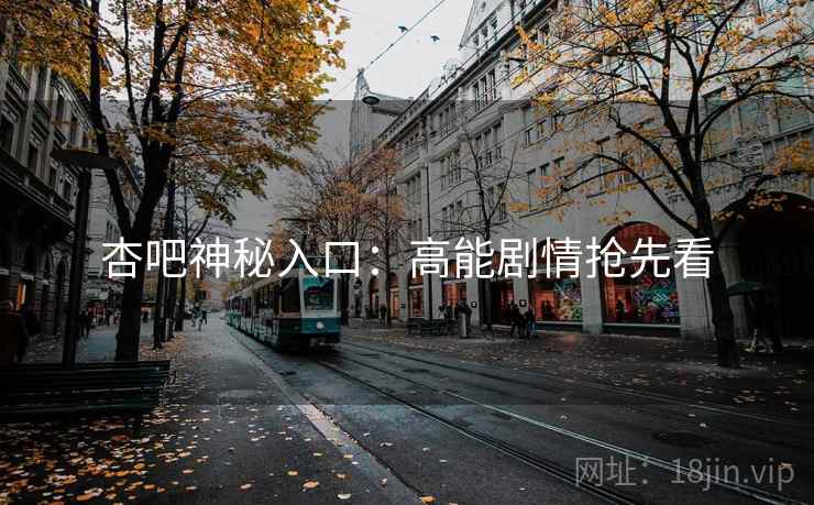 杏吧神秘入口：高能剧情抢先看