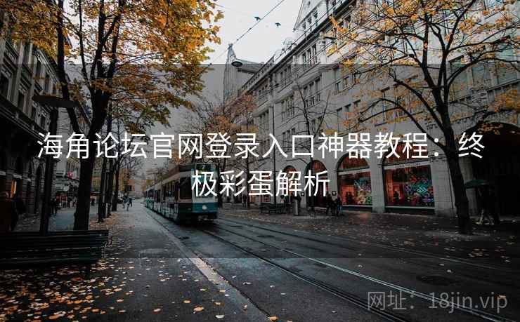 海角论坛官网登录入口神器教程：终极彩蛋解析