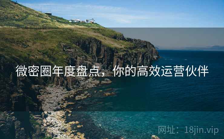 微密圈年度盘点，你的高效运营伙伴