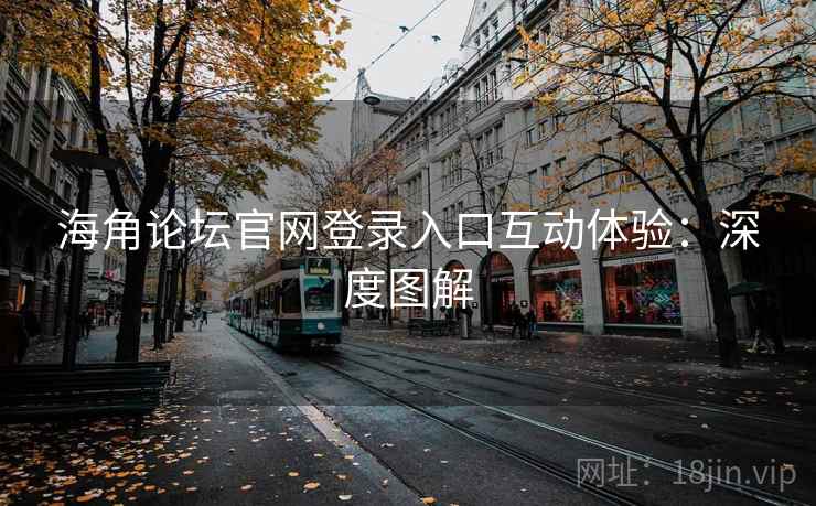 海角论坛官网登录入口互动体验：深度图解
