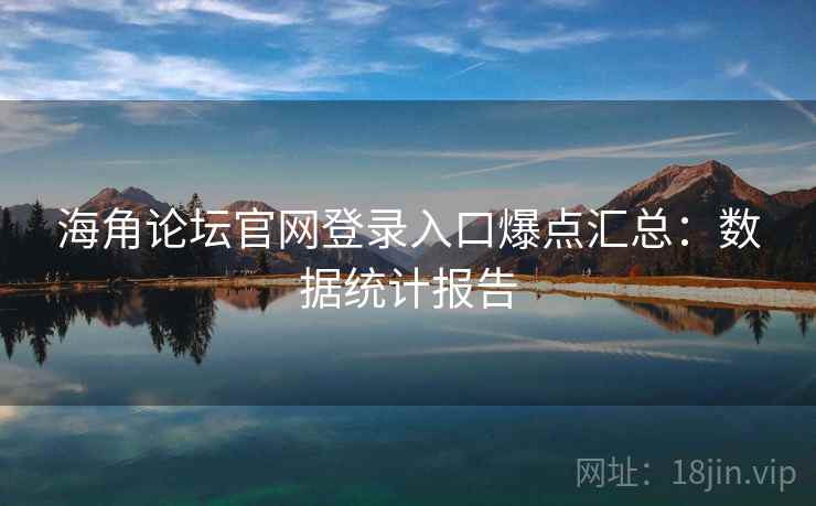 海角论坛官网登录入口爆点汇总：数据统计报告