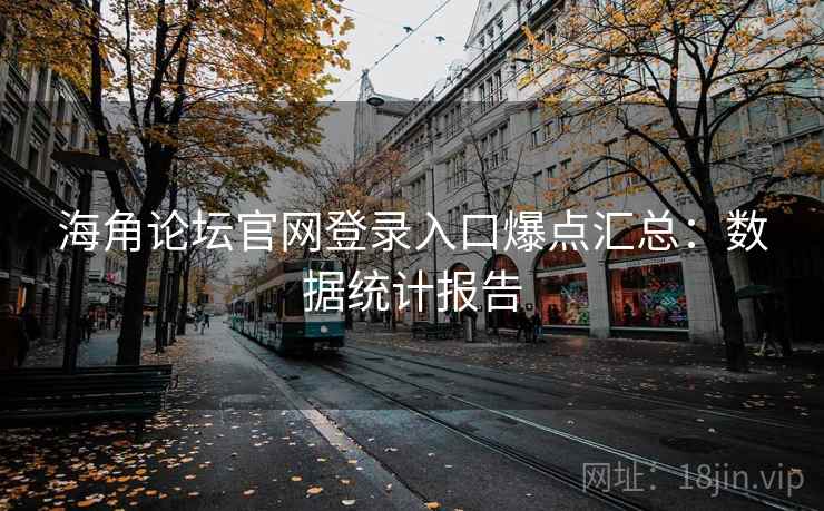 海角论坛官网登录入口爆点汇总：数据统计报告