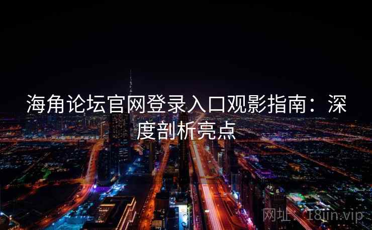 海角论坛官网登录入口观影指南：深度剖析亮点