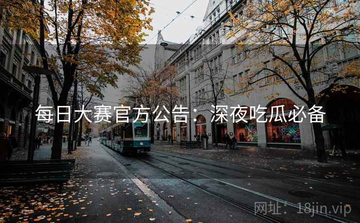 每日大赛官方公告：深夜吃瓜必备