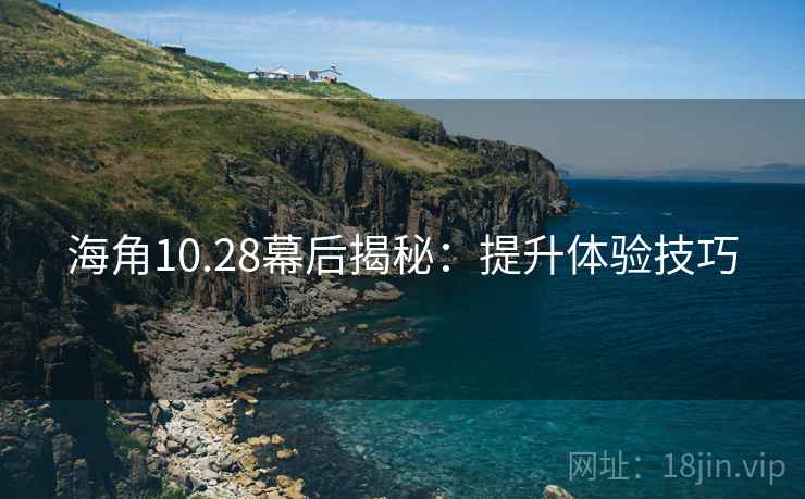 海角10.28幕后揭秘：提升体验技巧