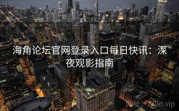 海角论坛官网登录入口每日快讯：深夜观影指南