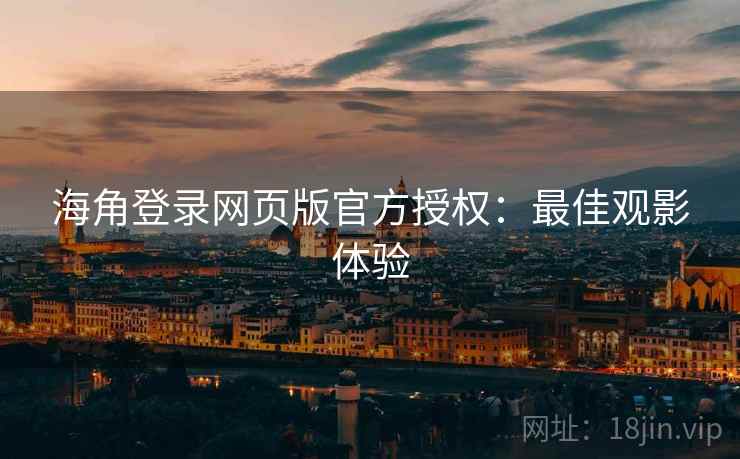 海角登录网页版官方授权：最佳观影体验