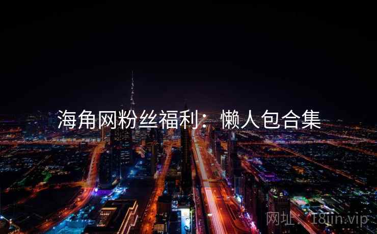 海角网粉丝福利：懒人包合集
