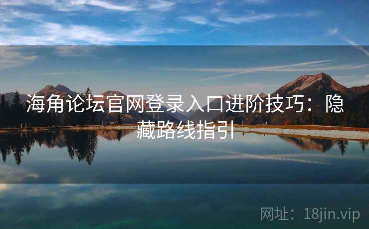 海角论坛官网登录入口进阶技巧：隐藏路线指引