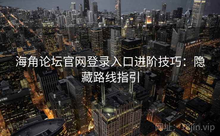 海角论坛官网登录入口进阶技巧：隐藏路线指引