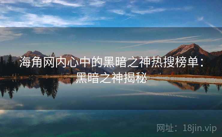 海角网内心中的黑暗之神热搜榜单：黑暗之神揭秘