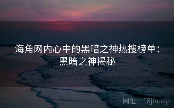 海角网内心中的黑暗之神热搜榜单：黑暗之神揭秘