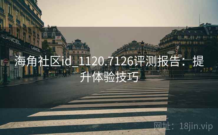 海角社区id_1120.7126评测报告：提升体验技巧