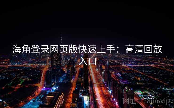 海角登录网页版快速上手：高清回放入口
