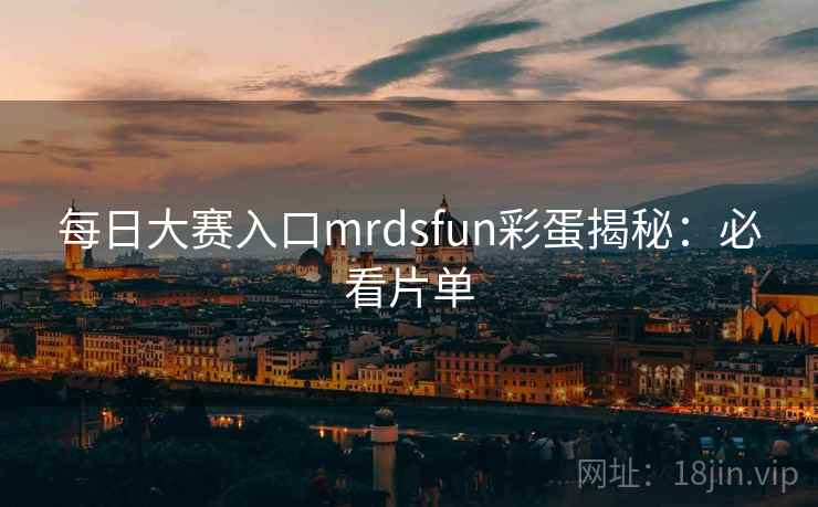 每日大赛入口mrdsfun彩蛋揭秘：必看片单