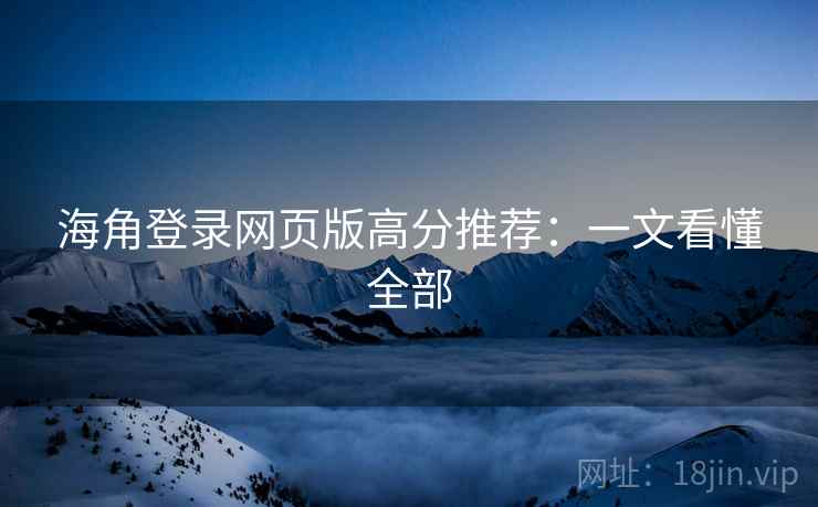 海角登录网页版高分推荐：一文看懂全部