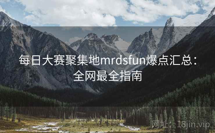 每日大赛聚集地mrdsfun爆点汇总：全网最全指南