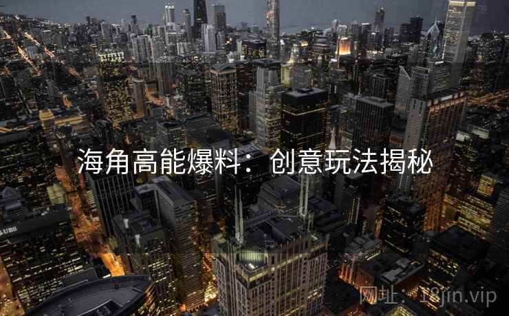 海角高能爆料：创意玩法揭秘