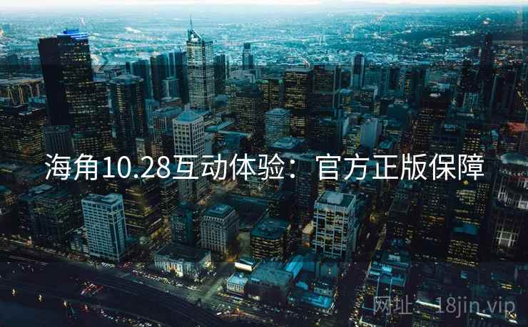 海角10.28互动体验：官方正版保障