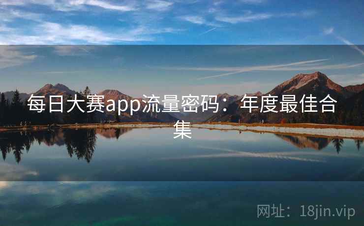 每日大赛app流量密码：年度最佳合集