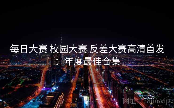 每日大赛 校园大赛 反差大赛高清首发：年度最佳合集