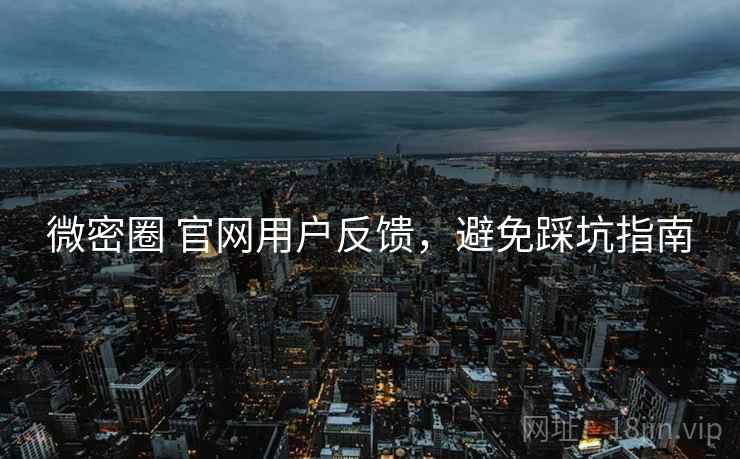 微密圈 官网用户反馈，避免踩坑指南