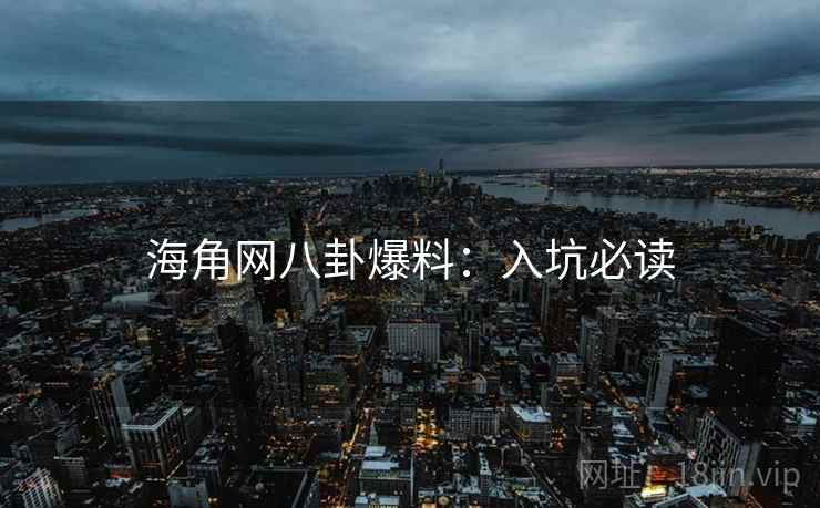 海角网八卦爆料：入坑必读