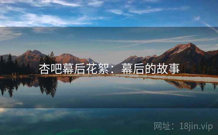 杏吧幕后花絮：幕后的故事