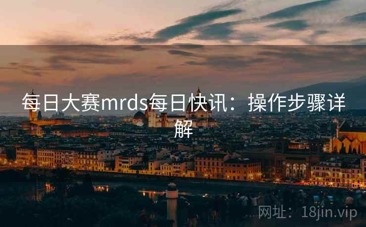 每日大赛mrds每日快讯：操作步骤详解