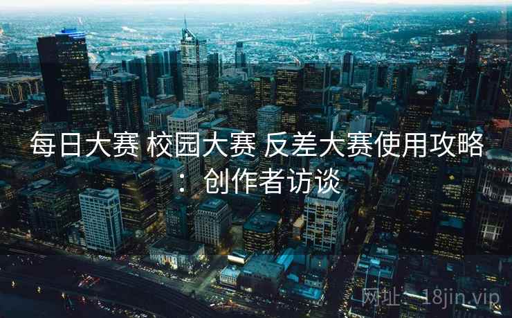 每日大赛 校园大赛 反差大赛使用攻略：创作者访谈