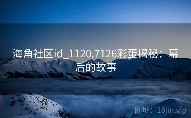 海角社区id_1120.7126彩蛋揭秘：幕后的故事
