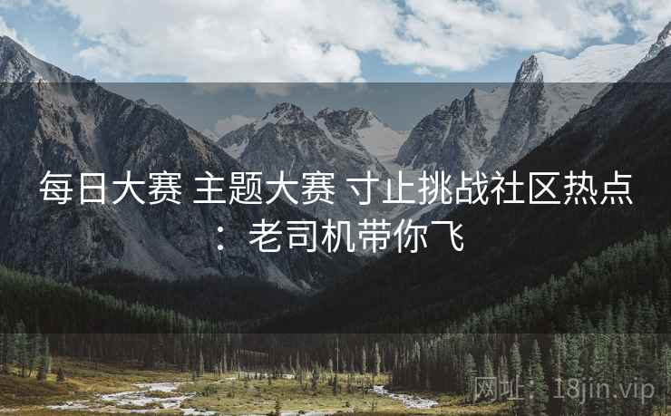 每日大赛 主题大赛 寸止挑战社区热点：老司机带你飞